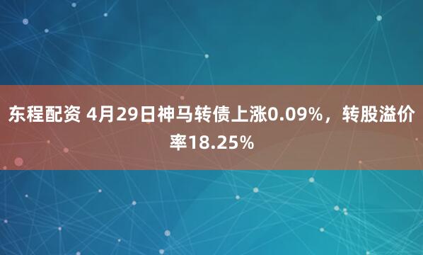 东程配资 4月29日神马转债上涨0.09%，转股溢价率18.25%