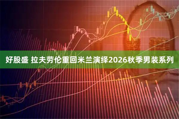 好股盛 拉夫劳伦重回米兰演绎2026秋季男装系列